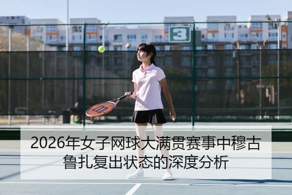 2026年女子网球大满贯赛事中穆古鲁扎复出状态的深度分析