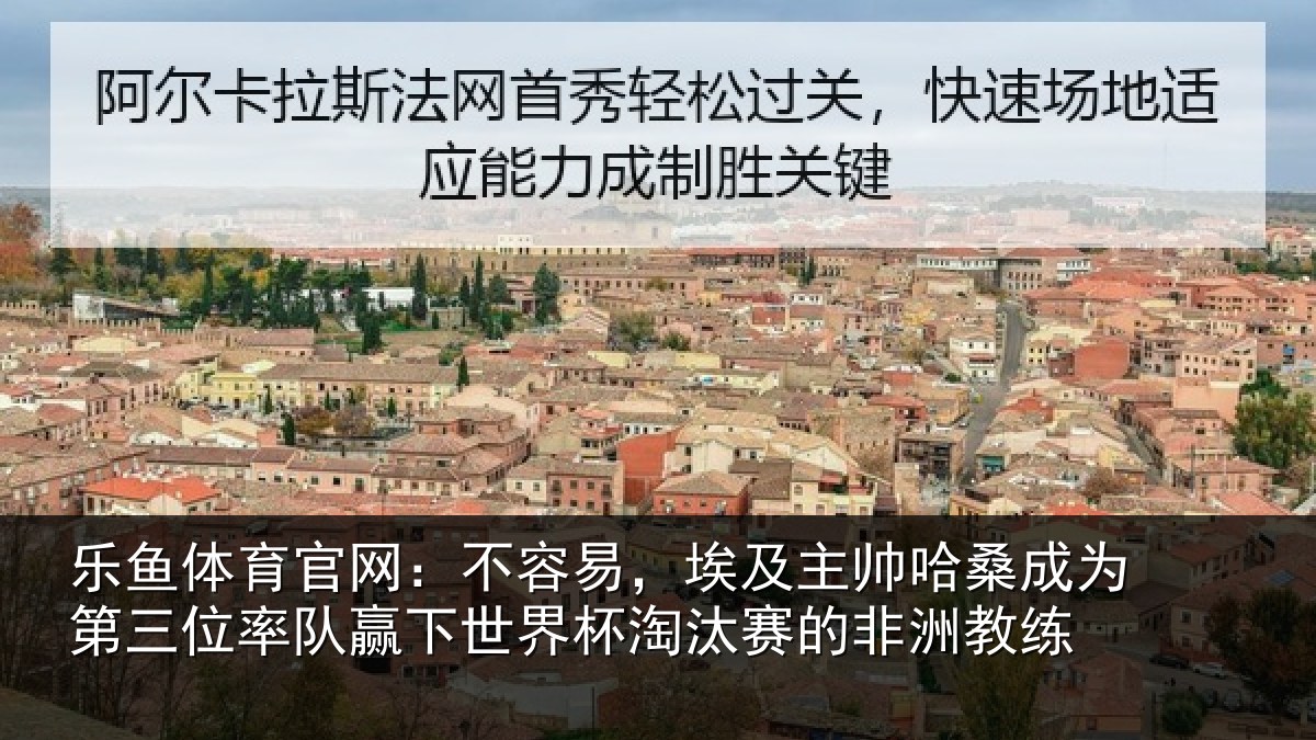 乐鱼体育官网:不容易,埃及主帅相关情况队赢相关情况非洲教练