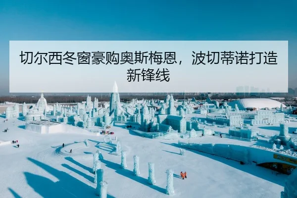 切尔西冬窗豪购奥斯梅恩，波切蒂诺打造新锋线