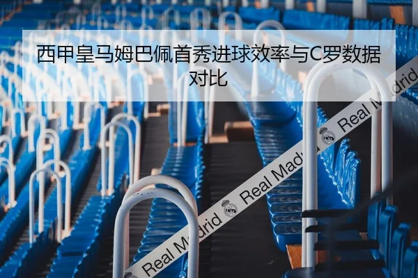 西甲皇马姆巴佩首秀进球效率与C罗数据对比