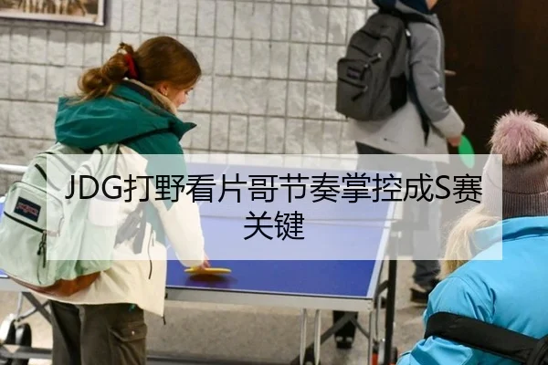 JDG打野看片哥节奏掌控成S赛关键