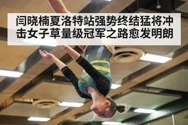 闫晓楠夏洛特站强势终结猛将冲击女子草量级冠军之路愈发明朗