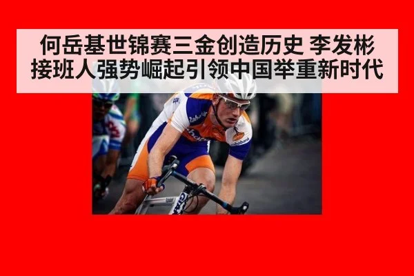何岳基世锦赛三金创造历史 李发彬接班人强势崛起引领中国举重新时代