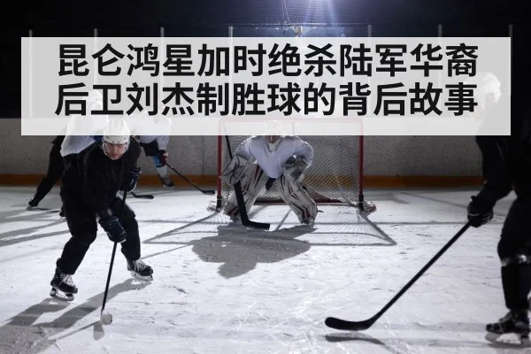 昆仑鸿星加时绝杀陆军华裔后卫刘杰制胜球的背后故事