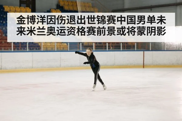 金博洋因伤退出世锦赛中国男单未来米兰奥运资格赛前景或将蒙阴影