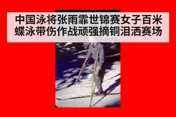 中国泳将张雨霏世锦赛女子百米蝶泳带伤作战顽强摘铜泪洒赛场